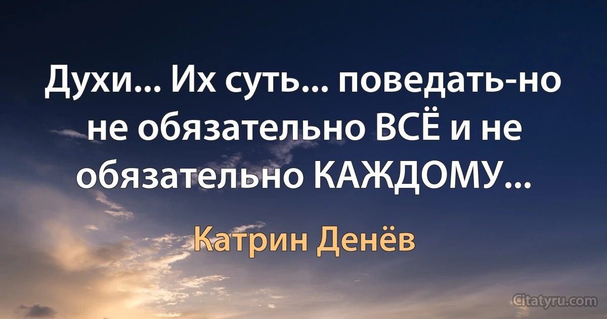 Духи... Их суть... поведать-но не обязательно ВСЁ и не обязательно КАЖДОМУ... (Катрин Денёв)