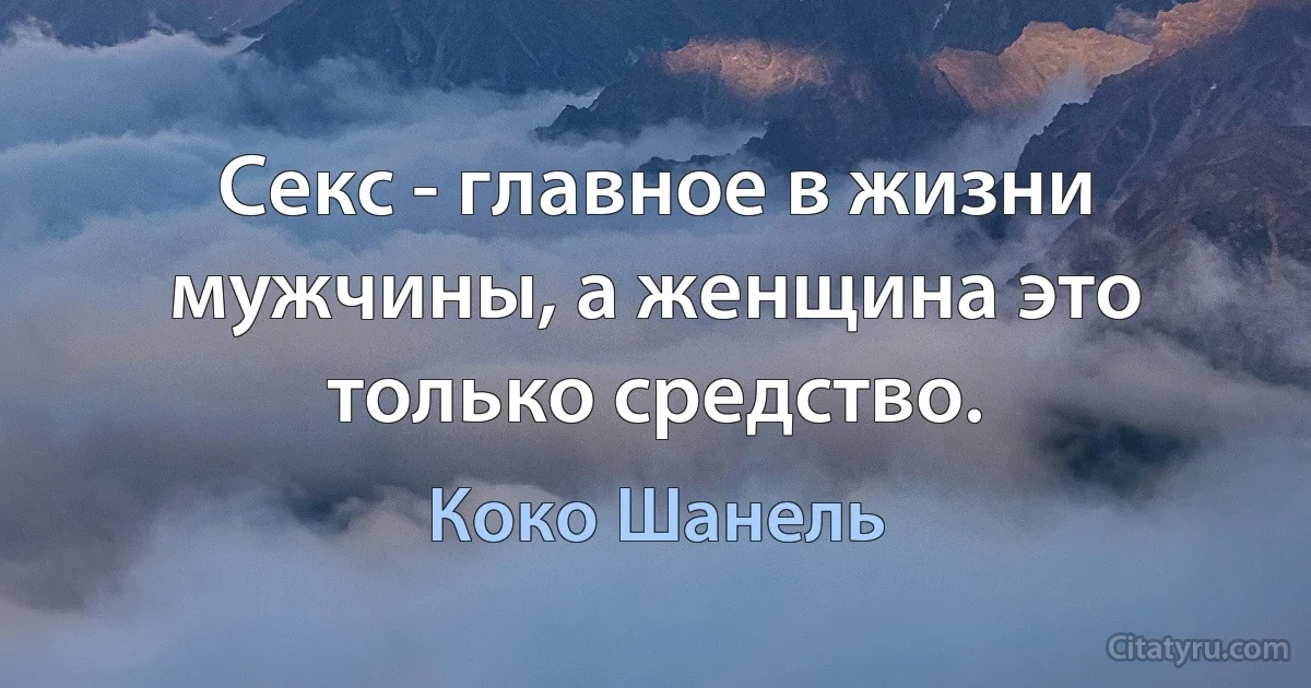 Секс - главное в жизни мужчины, а женщина это только средство. (Коко Шанель)