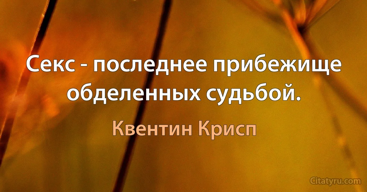 Секс - последнее прибежище обделенных судьбой. (Квентин Крисп)