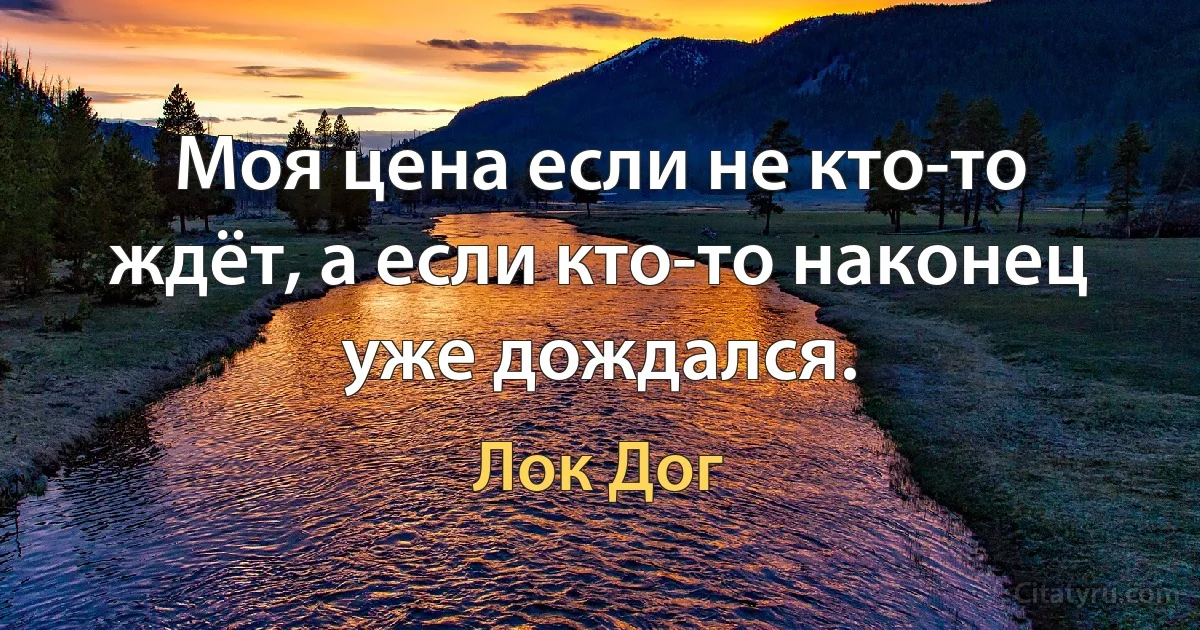 Моя цена если не кто-то ждёт, а если кто-то наконец уже дождался. (Лок Дог)