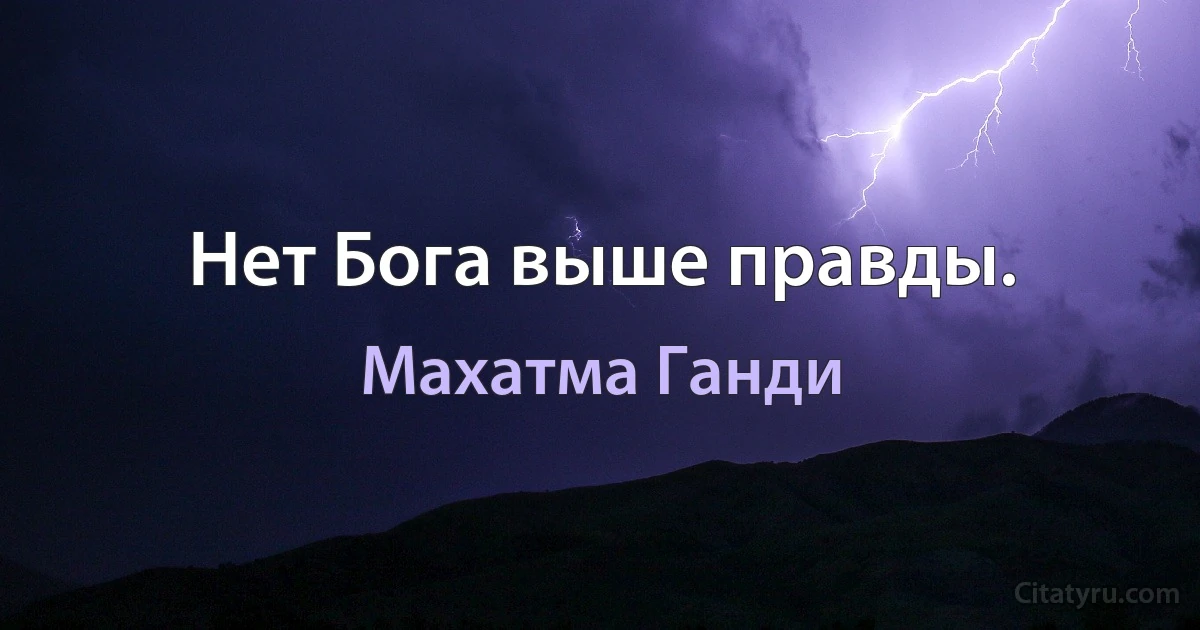 Нет Бога выше правды. (Махатма Ганди)