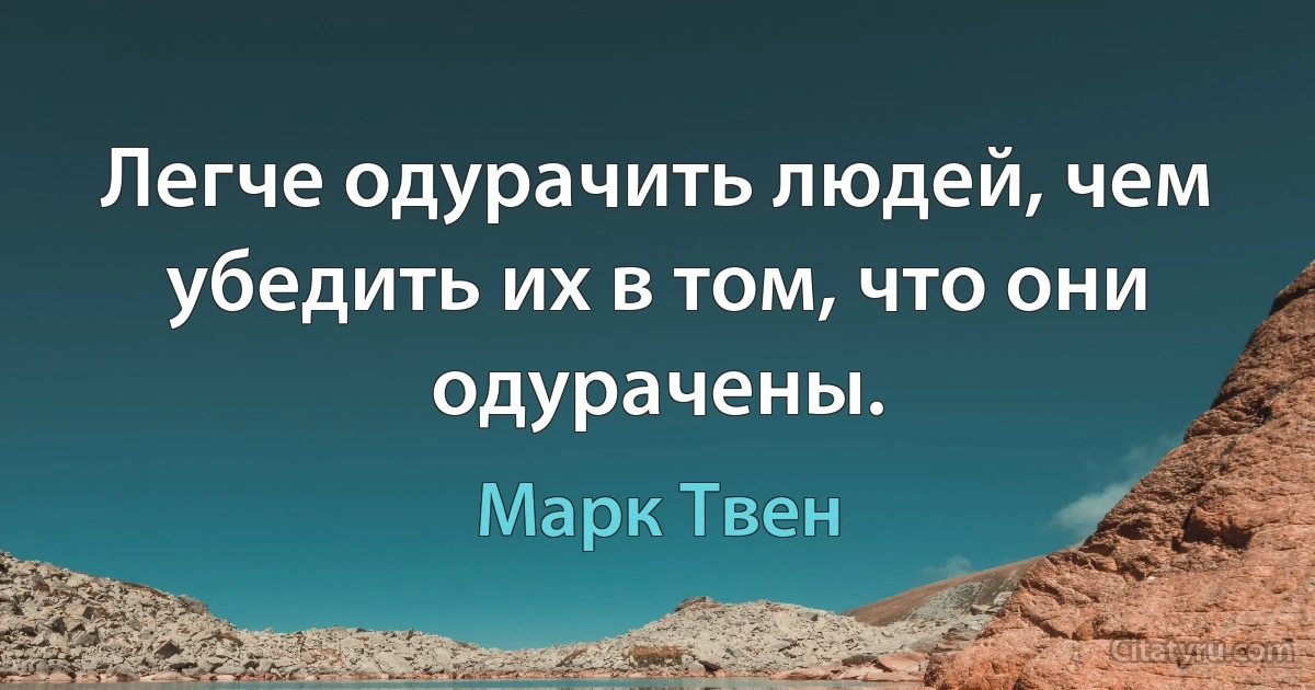 Легче одурачить людей, чем убедить их в том, что они одурачены. (Марк Твен)