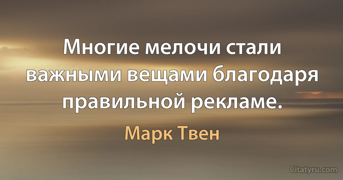 Многие мелочи стали важными вещами благодаря правильной рекламе. (Марк Твен)