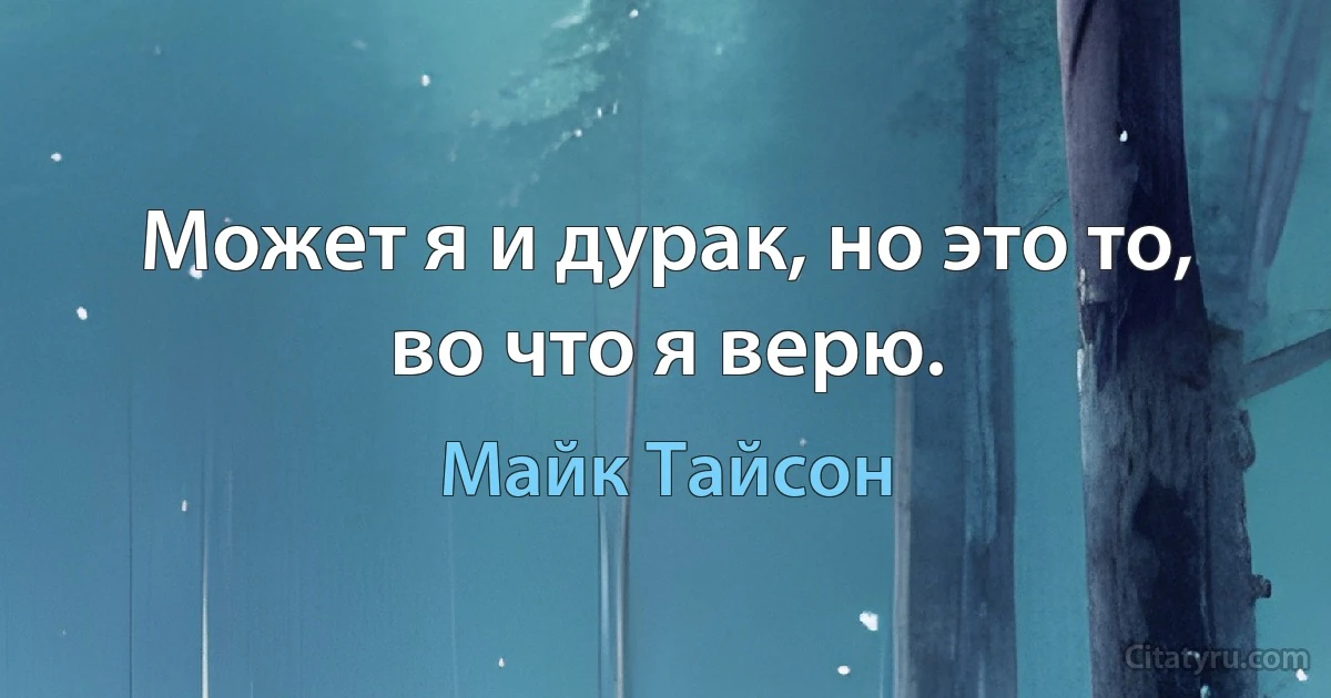 Может я и дурак, но это то, во что я верю. (Майк Тайсон)