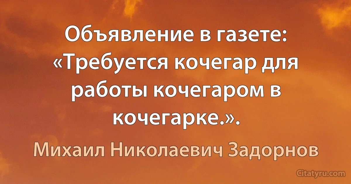 Объявление в газете: «Требуется кочегар для работы кочегаром в кочегарке.». (Михаил Николаевич Задорнов)