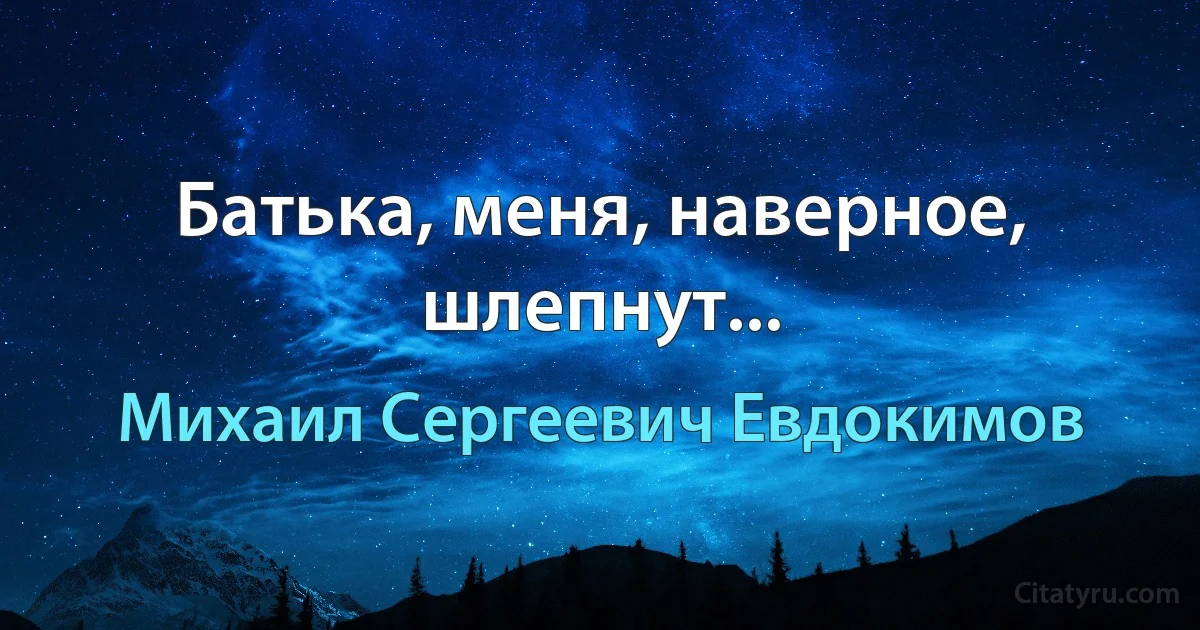 Батька, меня, наверное, шлепнут... (Михаил Сергеевич Евдокимов)