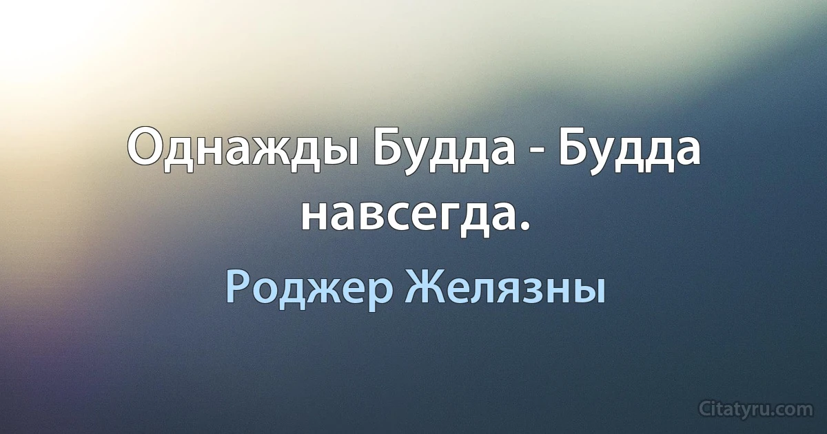 Однажды Будда - Будда навсегда. (Роджер Желязны)