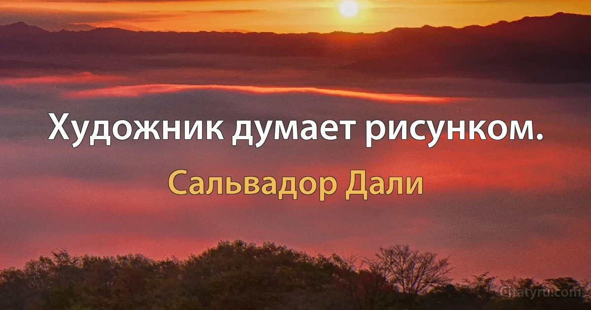 Художник думает рисунком. (Сальвадор Дали)