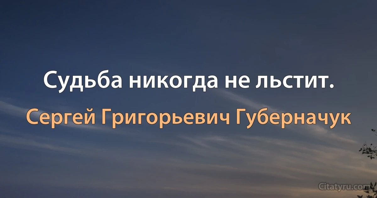 Судьба никогда не льстит. (Сергей Григорьевич Губерначук)