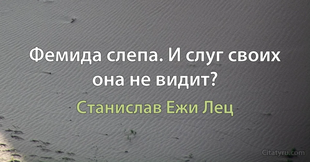 Фемида слепа. И слуг своих она не видит? (Станислав Ежи Лец)