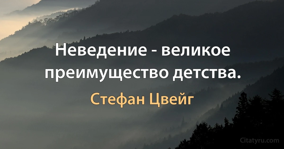 Неведение - великое преимущество детства. (Стефан Цвейг)