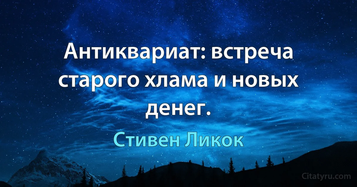 Антиквариат: встреча старого хлама и новых денег. (Стивен Ликок)