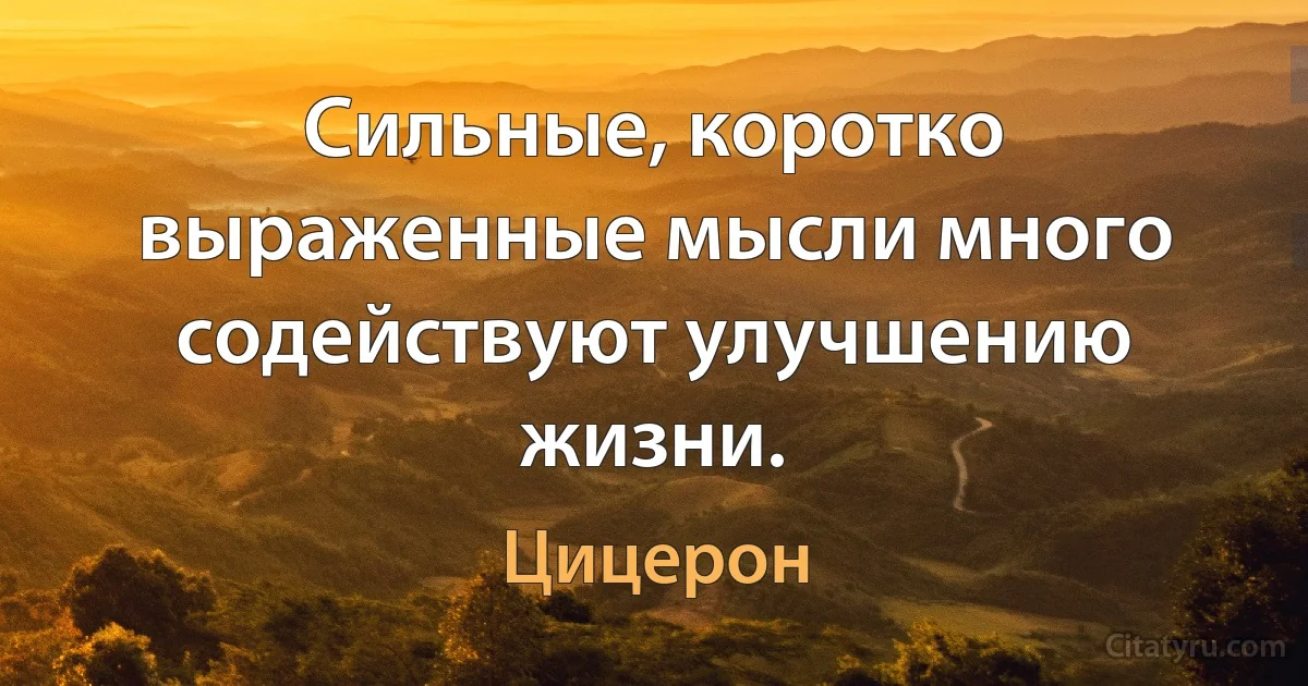 Cильные, коротко выраженные мысли много содействуют улучшению жизни. (Цицерон)