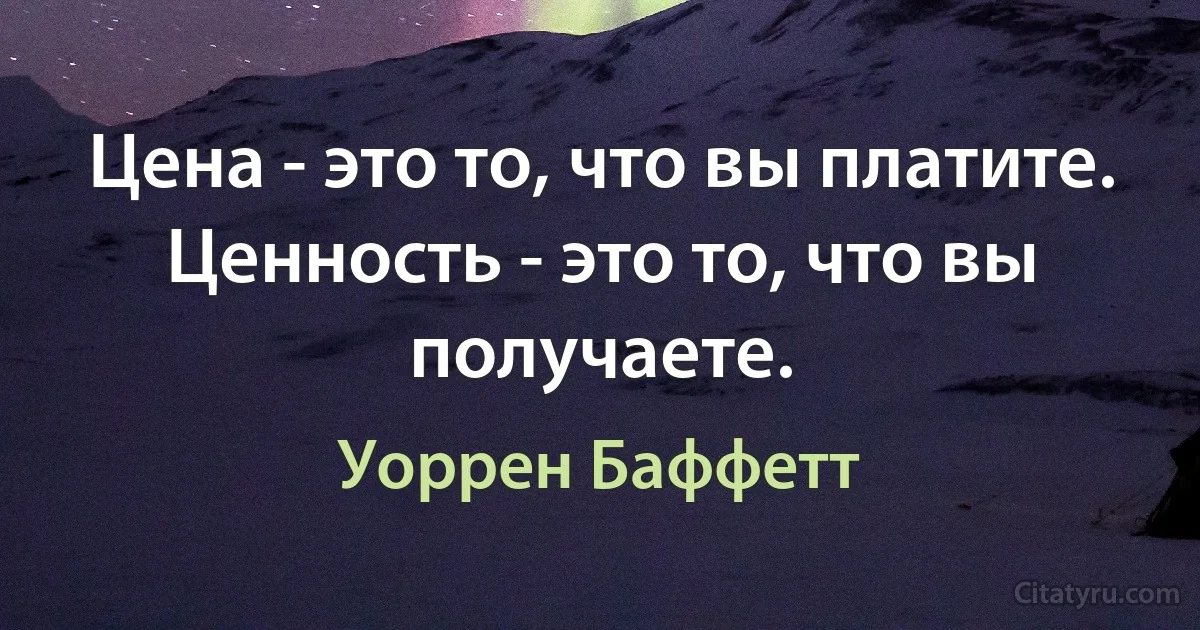 Цена - это то, что вы платите. Ценность - это то, что вы получаете. (Уоррен Баффетт)