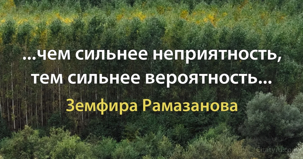 ...чем сильнее неприятность, тем сильнее вероятность... (Земфира Рамазанова)