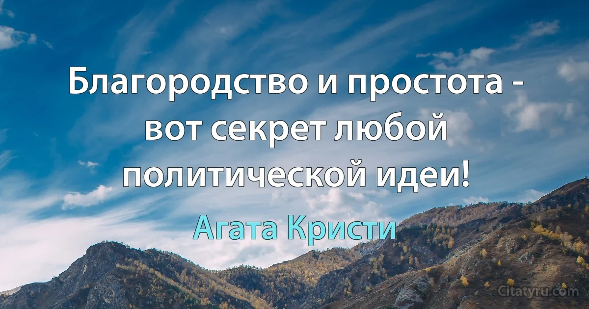 Благородство и простота - вот секрет любой политической идеи! (Агата Кристи)