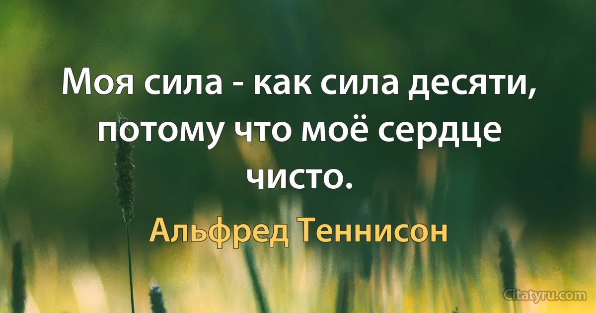 Моя сила - как сила десяти, потому что моё сердце чисто. (Альфред Теннисон)