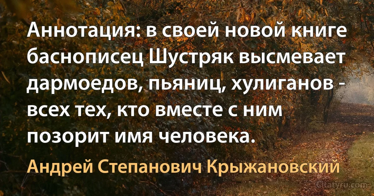 Аннотация: в своей новой книге баснописец Шустряк высмевает дармоедов, пьяниц, хулиганов - всех тех, кто вместе с ним позорит имя человека. (Андрей Степанович Крыжановский)