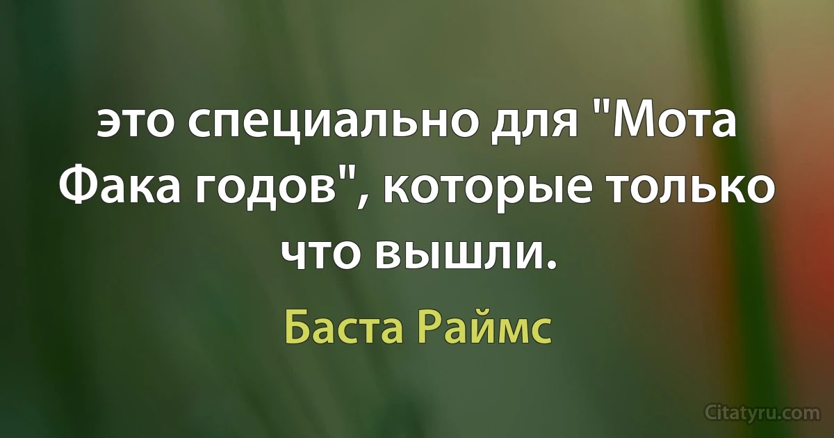 это специально для "Мота Фака годов", которые только что вышли. (Баста Раймс)