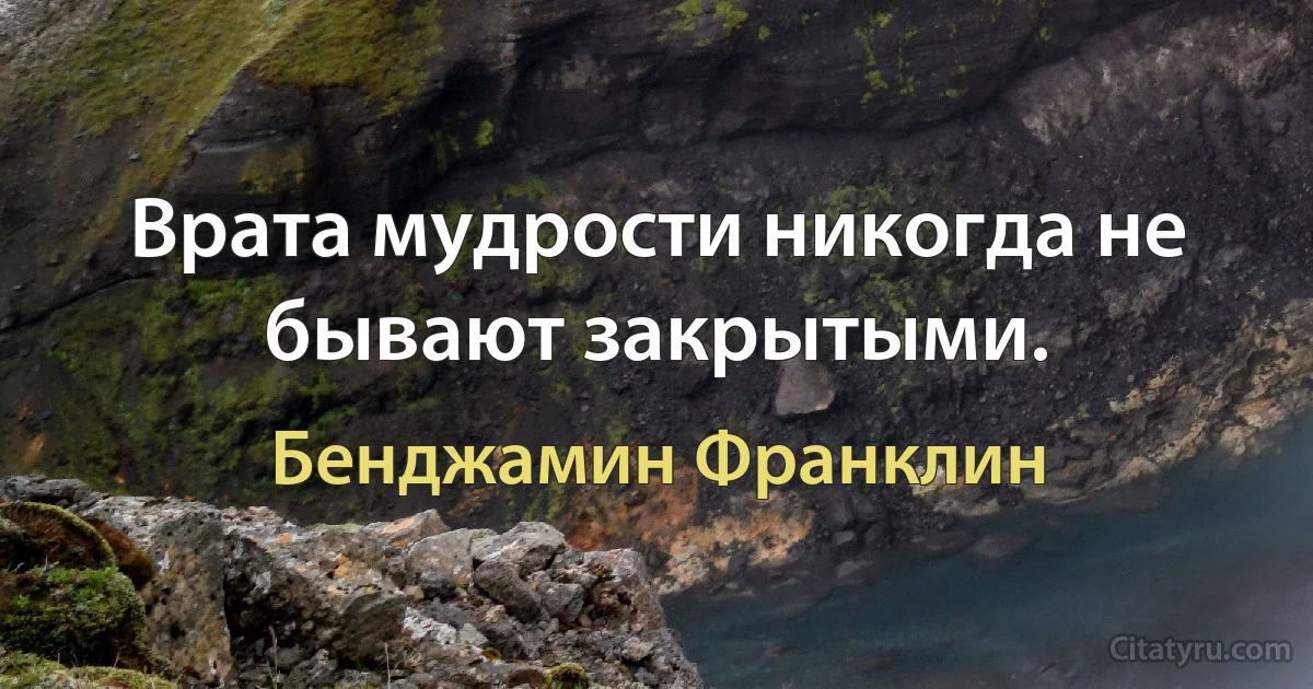 Врата мудрости никогда не бывают закрытыми. (Бенджамин Франклин)