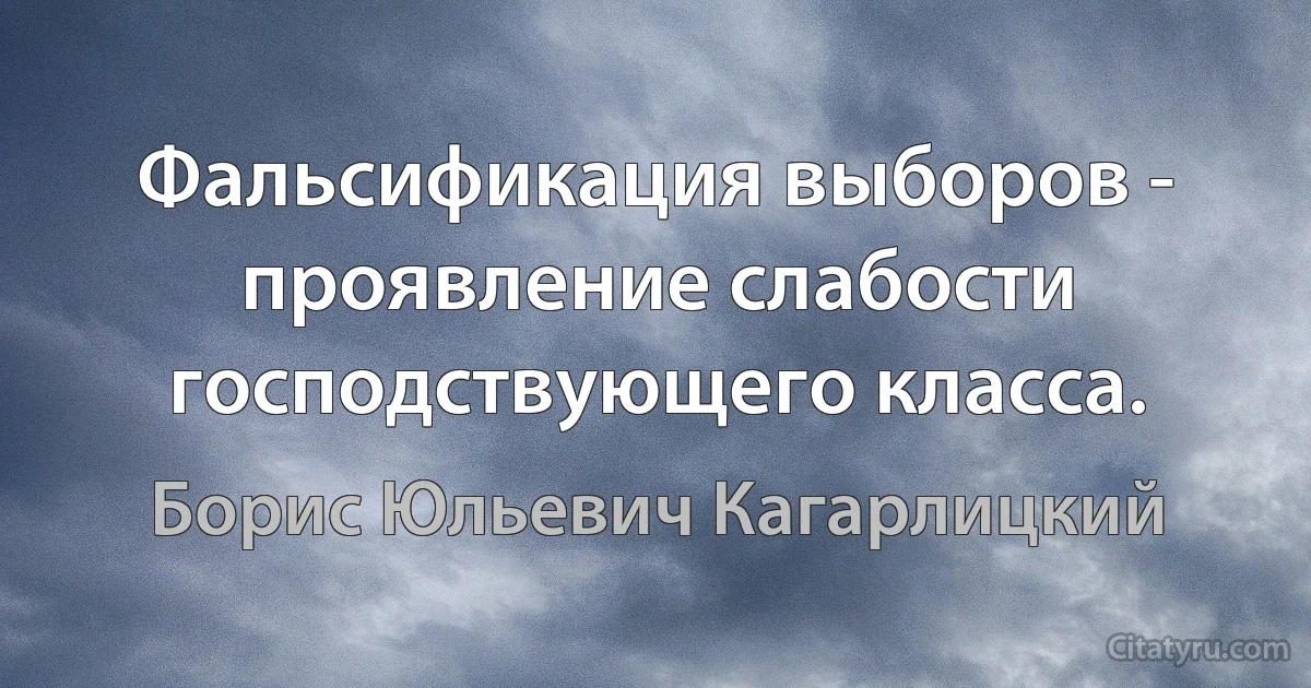 Фальсификация выборов - проявление слабости господствующего класса. (Борис Юльевич Кагарлицкий)