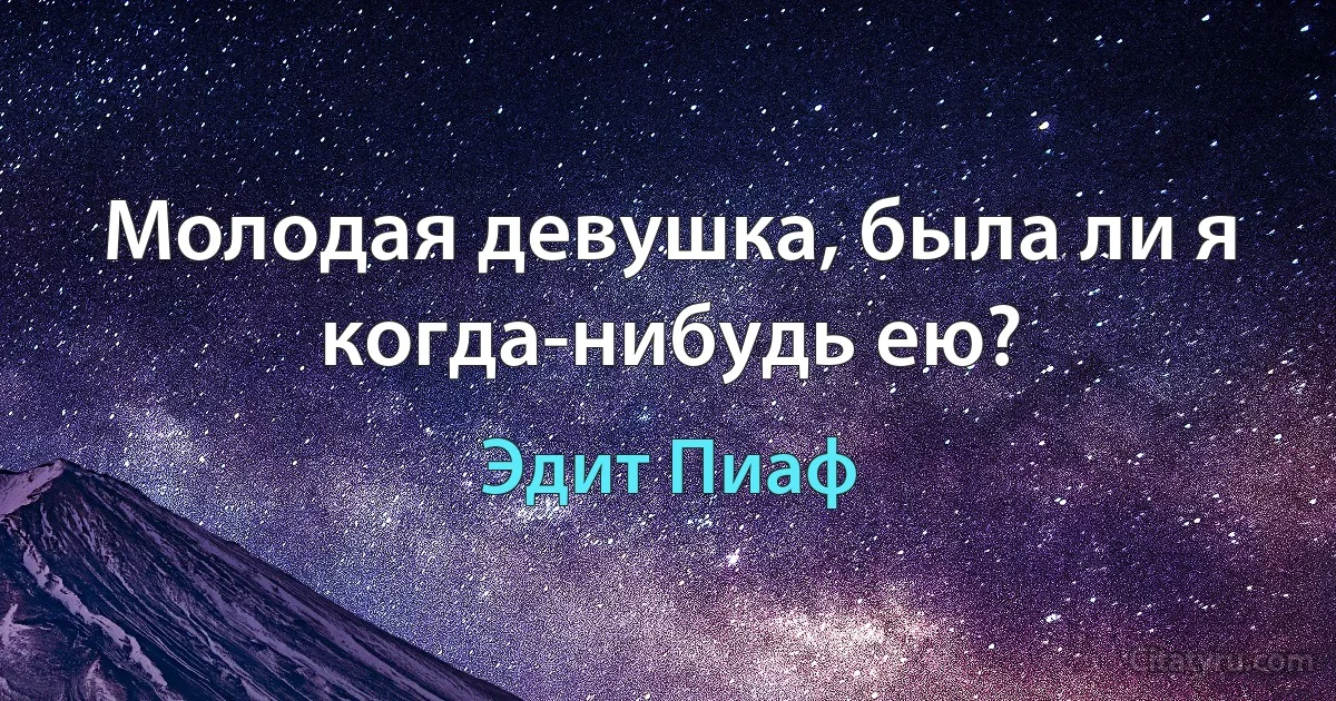 Молодая девушка, была ли я когда-нибудь ею? (Эдит Пиаф)