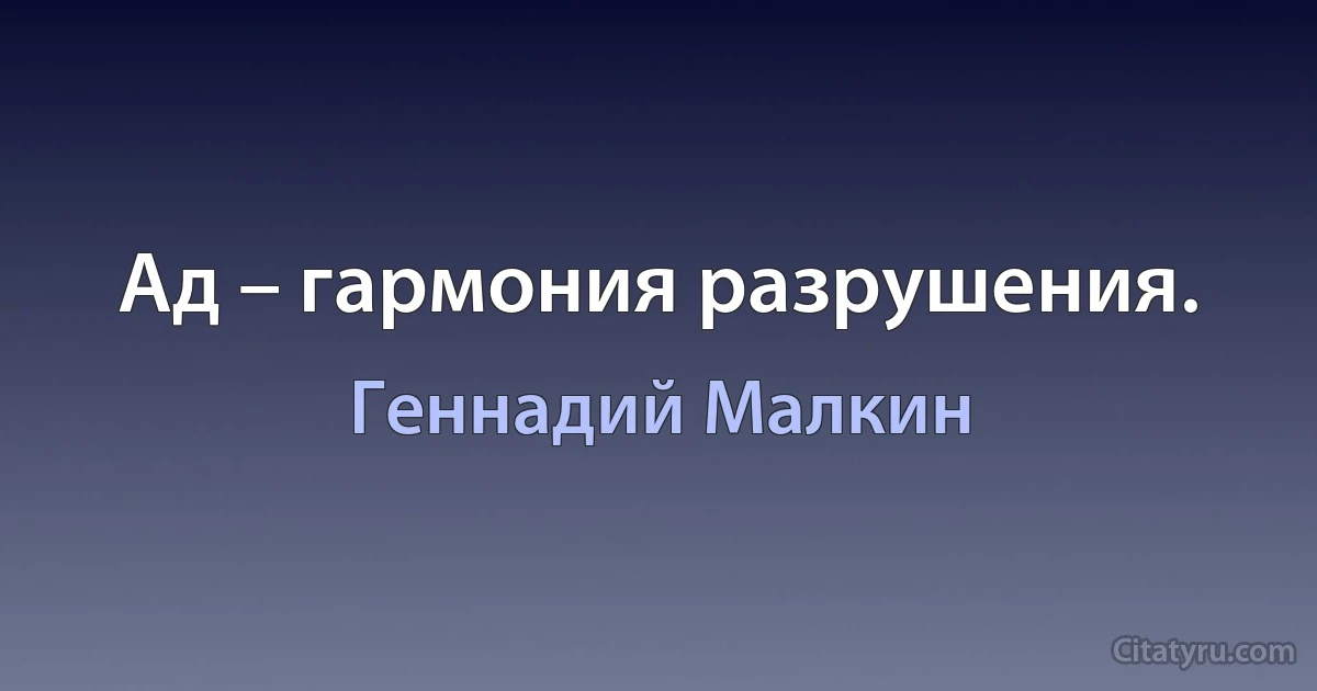 Ад – гармония разрушения. (Геннадий Малкин)