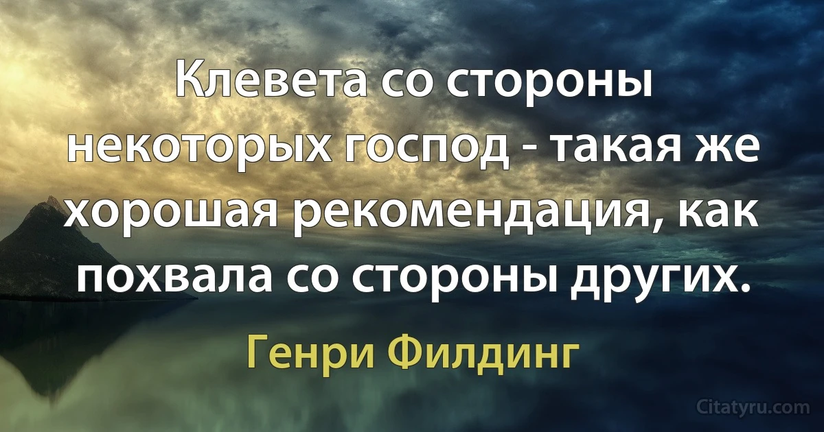 Клевета со стороны некоторых господ - такая же хорошая рекомендация, как похвала со стороны других. (Генри Филдинг)