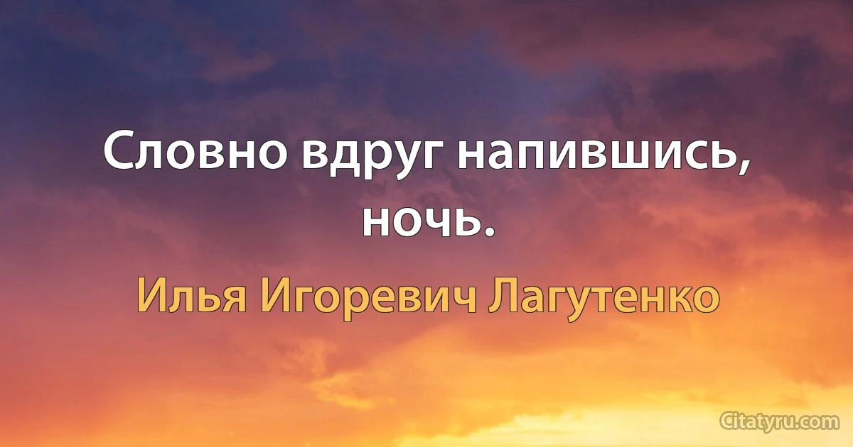 Словно вдруг напившись, ночь. (Илья Игоревич Лагутенко)