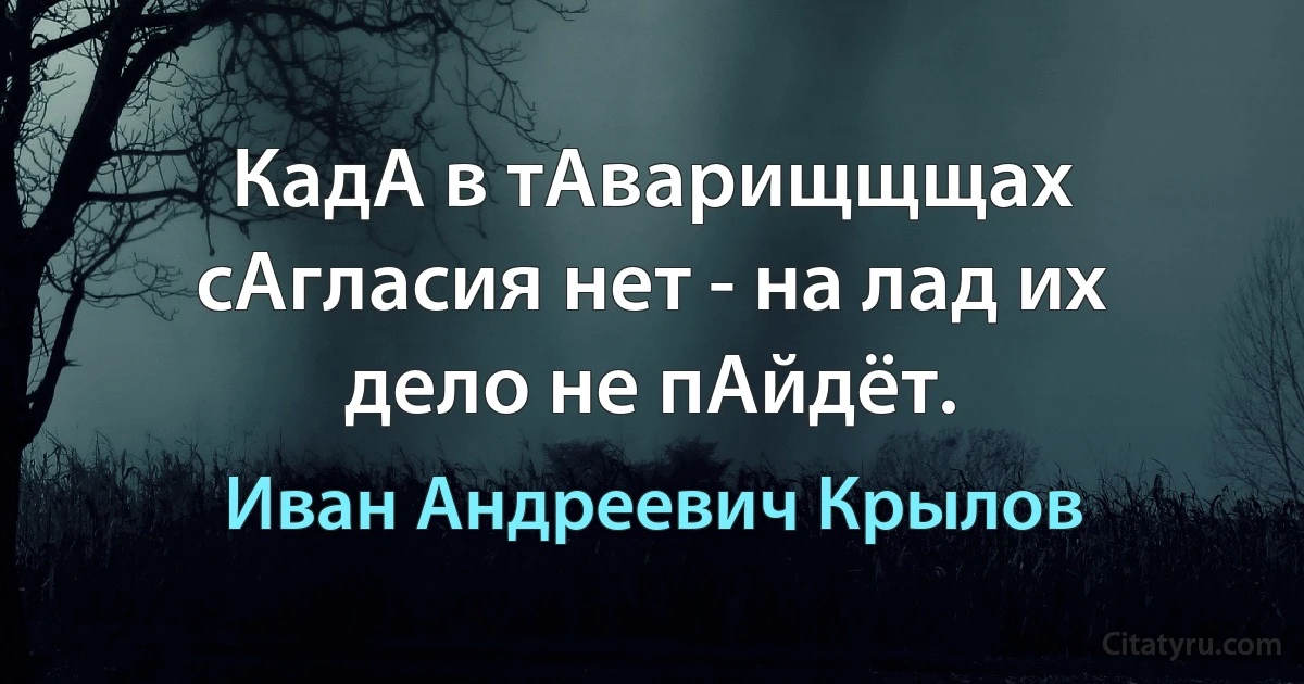 КадА в тАварищщщах сАгласия нет - на лад их дело не пАйдёт. (Иван Андреевич Крылов)