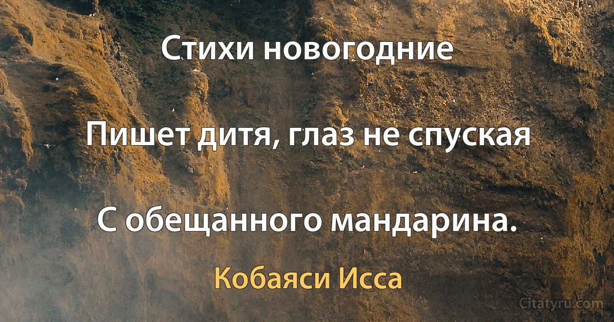 Стихи новогодние

Пишет дитя, глаз не спуская

С обещанного мандарина. (Кобаяси Исса)