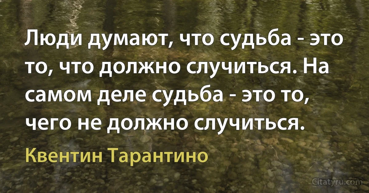 Люди думают, что судьба - это то, что должно случиться. На самом деле судьба - это то, чего не должно случиться. (Квентин Тарантино)