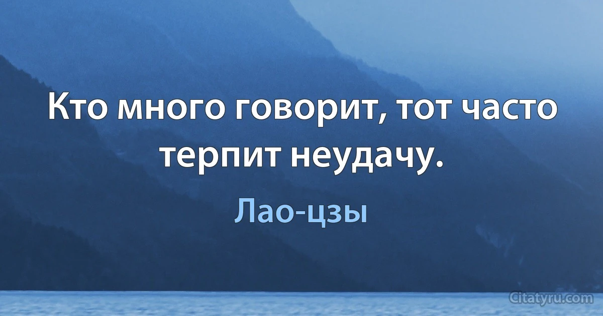 Кто много говорит, тот часто терпит неудачу. (Лао-цзы)