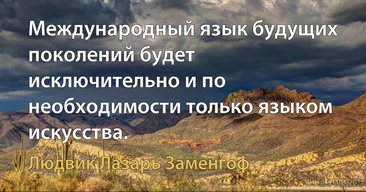 Международный язык будущих поколений будет исключительно и по необходимости только языком искусства. (Людвик Лазарь Заменгоф)