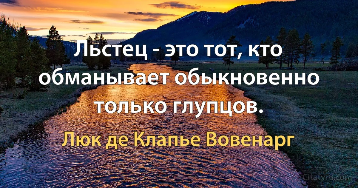 Льстец - это тот, кто обманывает обыкновенно только глупцов. (Люк де Клапье Вовенарг)