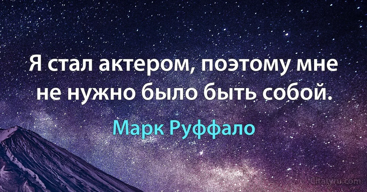 Я стал актером, поэтому мне не нужно было быть собой. (Марк Руффало)