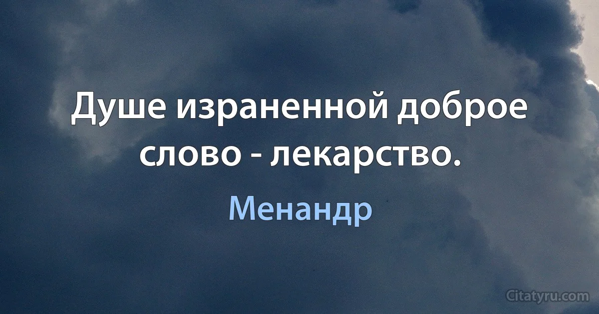 Душе израненной доброе слово - лекарство. (Менандр)