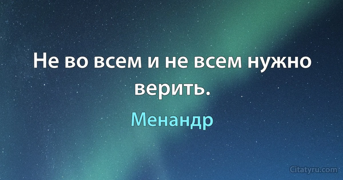 Не во всем и не всем нужно верить. (Менандр)