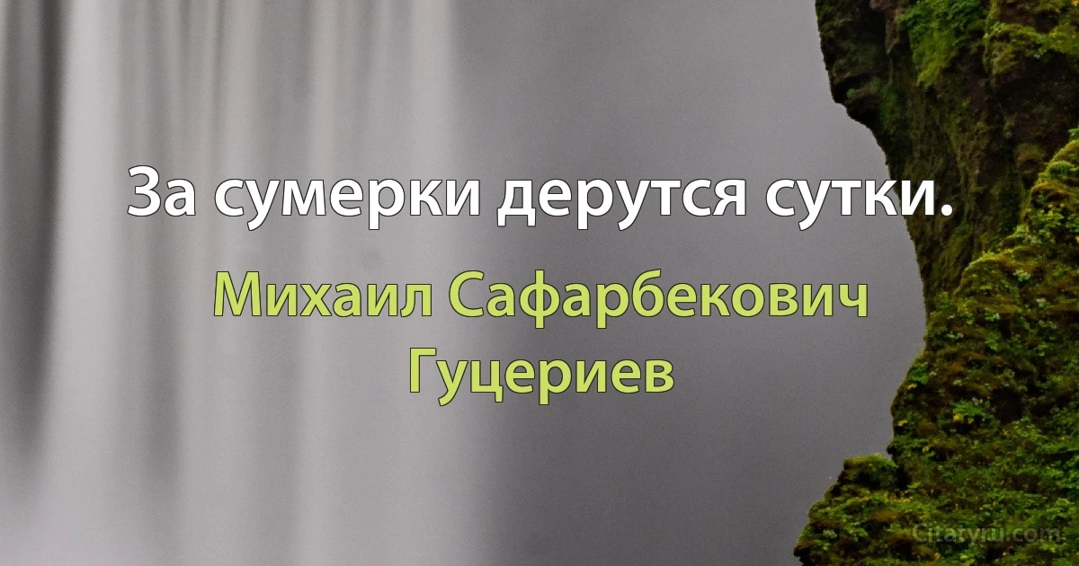 За сумерки дерутся сутки. (Михаил Сафарбекович Гуцериев)