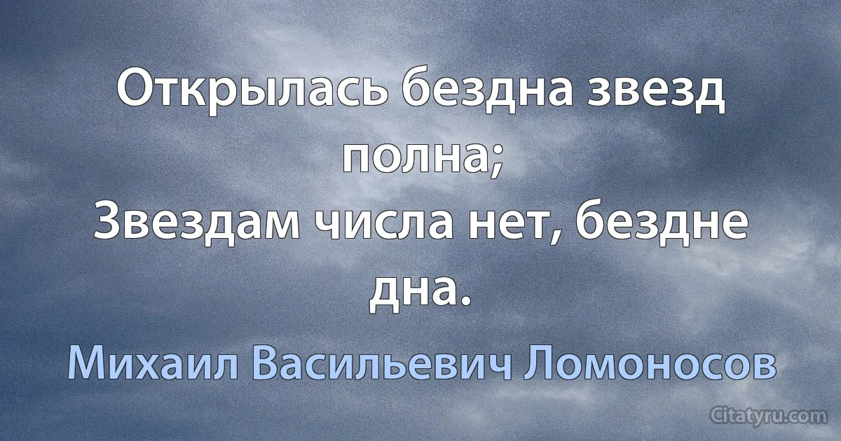 Открылась бездна звезд полна;
Звездам числа нет, бездне дна. (Михаил Васильевич Ломоносов)