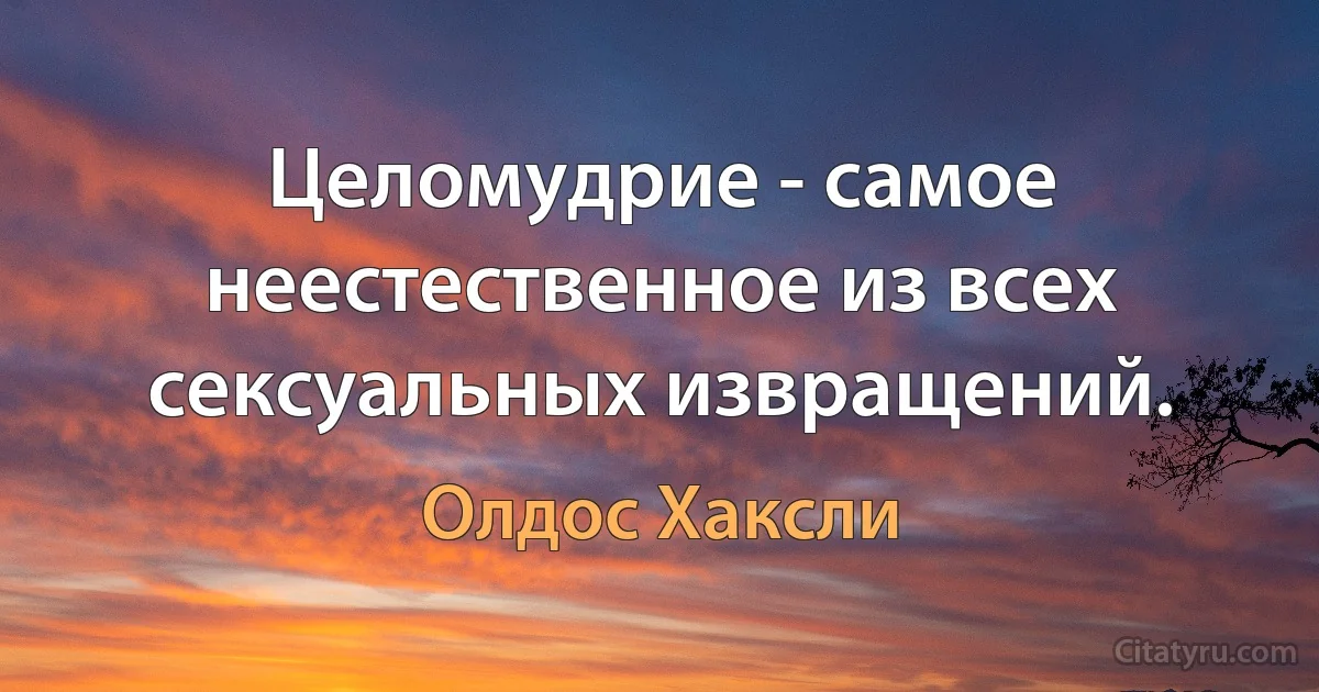 Целомудрие - самое неестественное из всех сексуальных извращений. (Олдос Хаксли)