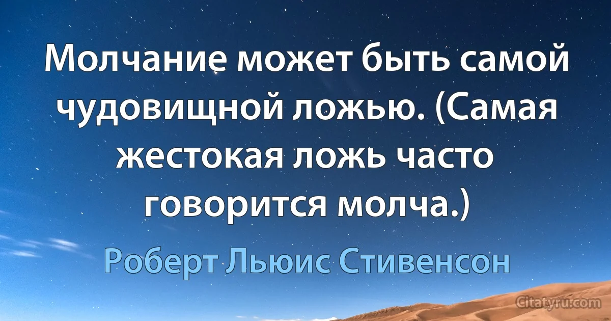 Молчание может быть самой чудовищной ложью. (Самая жестокая ложь часто говорится молча.) (Роберт Льюис Стивенсон)