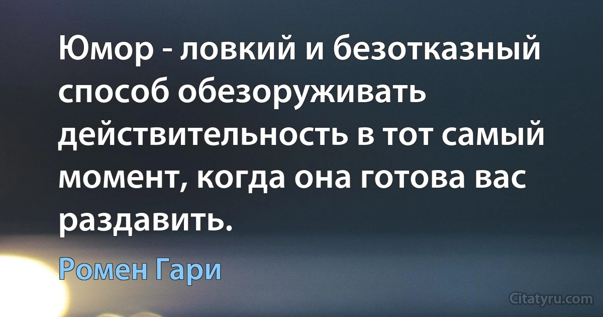 Юмор - ловкий и безотказный способ обезоруживать действительность в тот самый момент, когда она готова вас раздавить. (Ромен Гари)