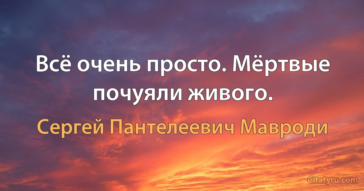 Всё очень просто. Мёртвые почуяли живого. (Сергей Пантелеевич Мавроди)