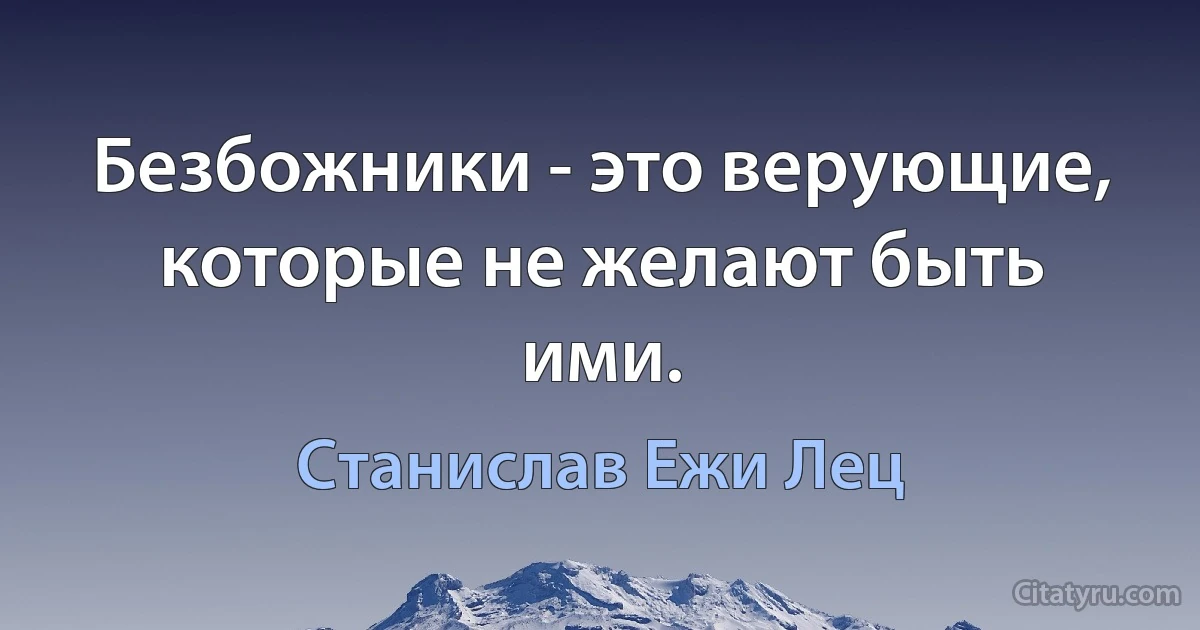 Безбожники - это верующие, которые не желают быть ими. (Станислав Ежи Лец)