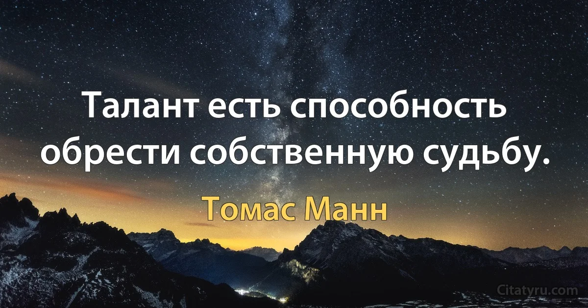 Талант есть способность обрести собственную судьбу. (Томас Манн)