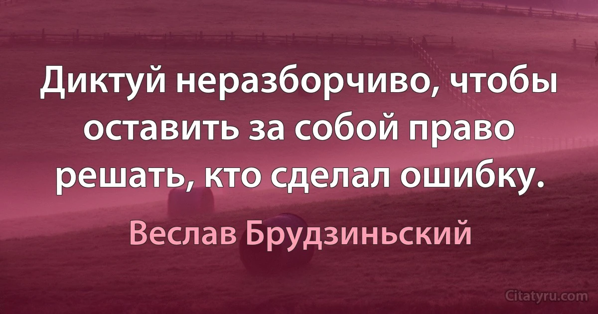 Диктуй неразборчиво, чтобы оставить за собой право решать, кто сделал ошибку. (Веслав Брудзиньский)