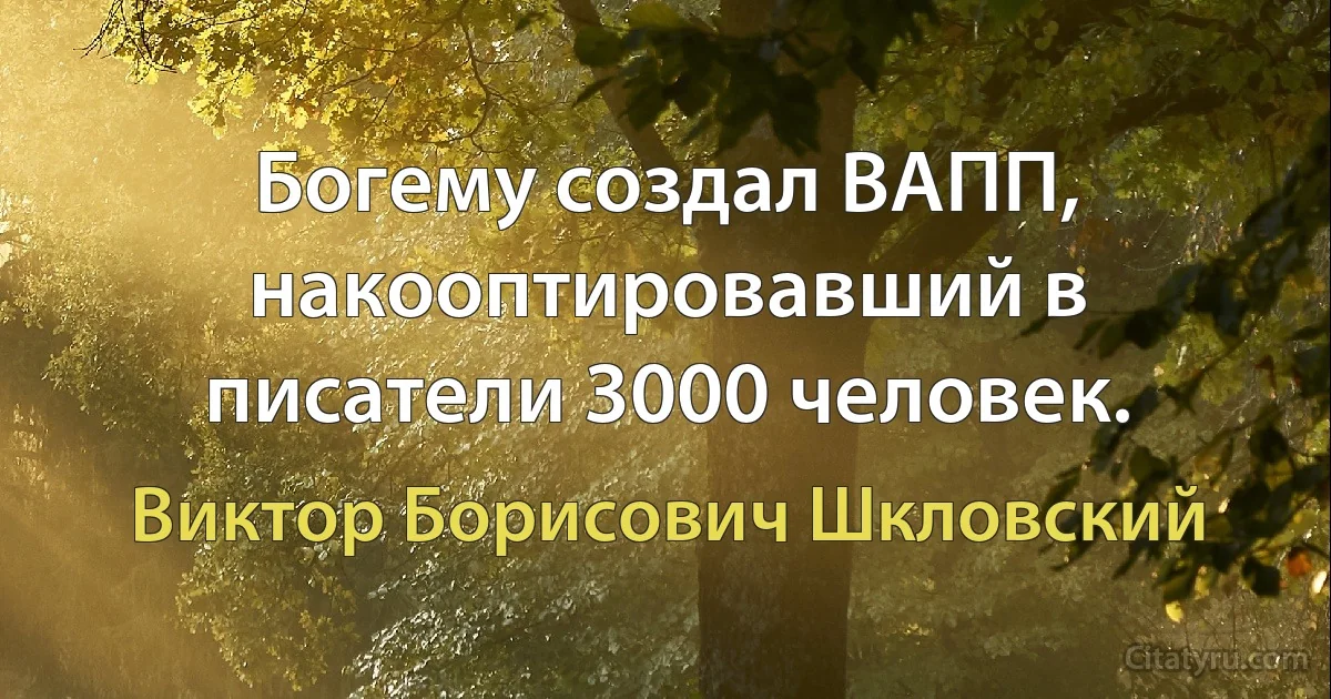 Богему создал ВАПП, накооптировавший в писатели 3000 человек. (Виктор Борисович Шкловский)