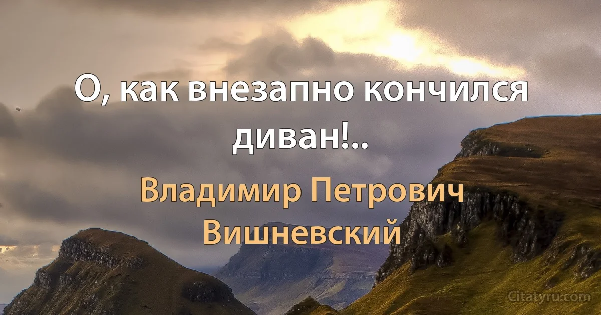 О, как внезапно кончился диван!.. (Владимир Петрович Вишневский)