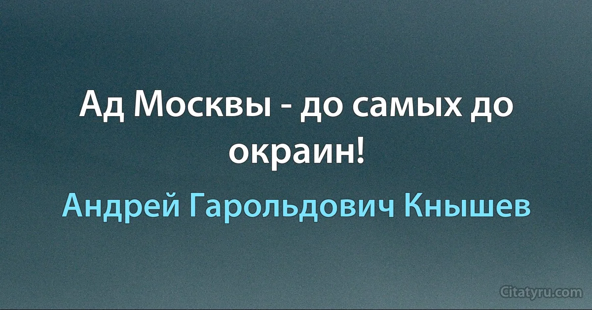 Ад Москвы - до самых до окраин! (Андрей Гарольдович Кнышев)